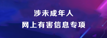 涉未成年人网上有害信息专项